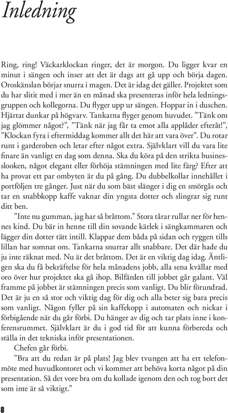 Hjärtat dunkar på högvarv. Tankarna flyger genom huvudet. Tänk om jag glömmer något?, Tänk när jag får ta emot alla applåder efteråt!, Klockan fyra i eftermiddag kommer allt det här att vara över.