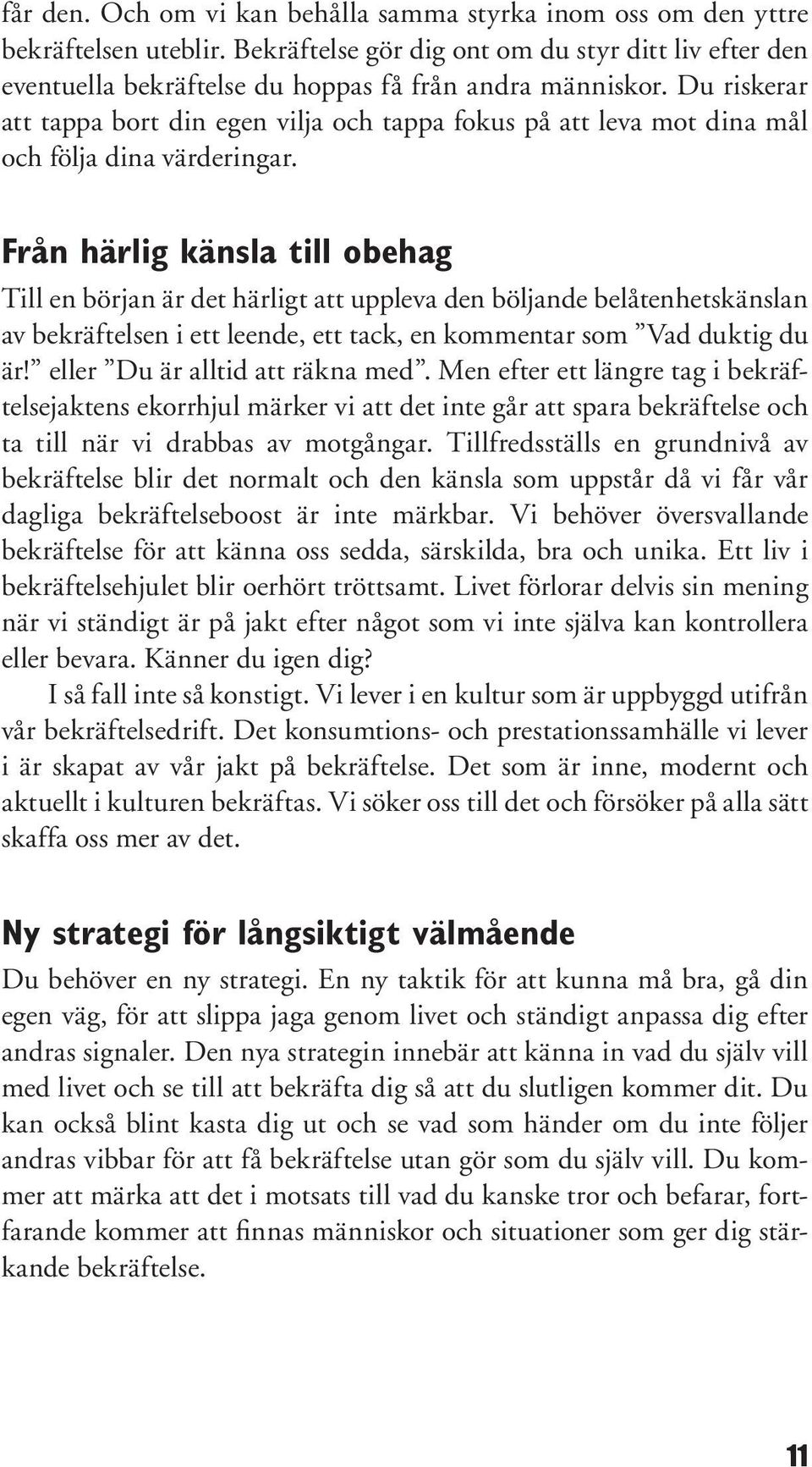 Från härlig känsla till obehag Till en början är det härligt att uppleva den böljande belåtenhetskänslan av bekräftelsen i ett leende, ett tack, en kommentar som Vad duktig du är!