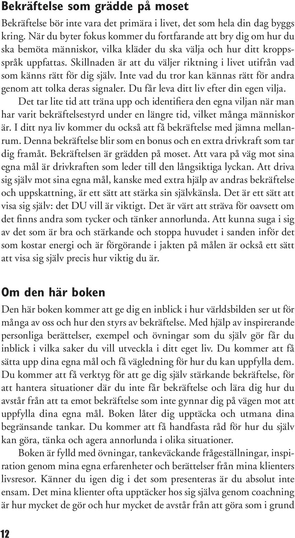 Skillnaden är att du väljer riktning i livet utifrån vad som känns rätt för dig själv. Inte vad du tror kan kännas rätt för andra genom att tolka deras signaler.