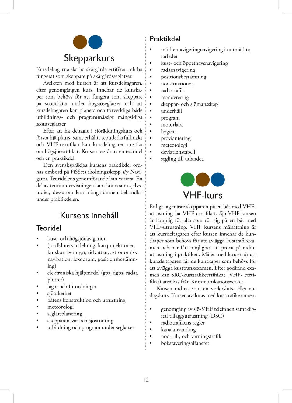 och förverkliga både utbildnings- och programmässigt mångsidiga scoutseglatser Efter att ha deltagit i sjöräddningskurs och första hjälpkurs, samt erhållit scoutledarfullmakt och VHF-certifikat kan