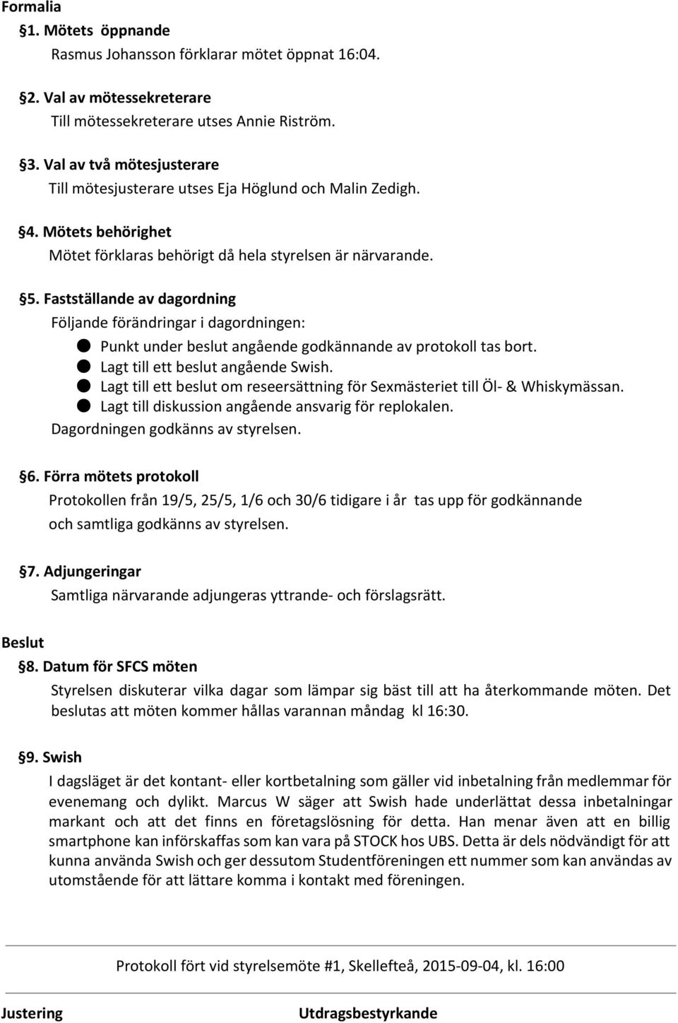 Fastställande av dagordning Följande förändringar i dagordningen: Punkt under beslut angående godkännande av protokoll tas bort. Lagt till ett beslut angående Swish.