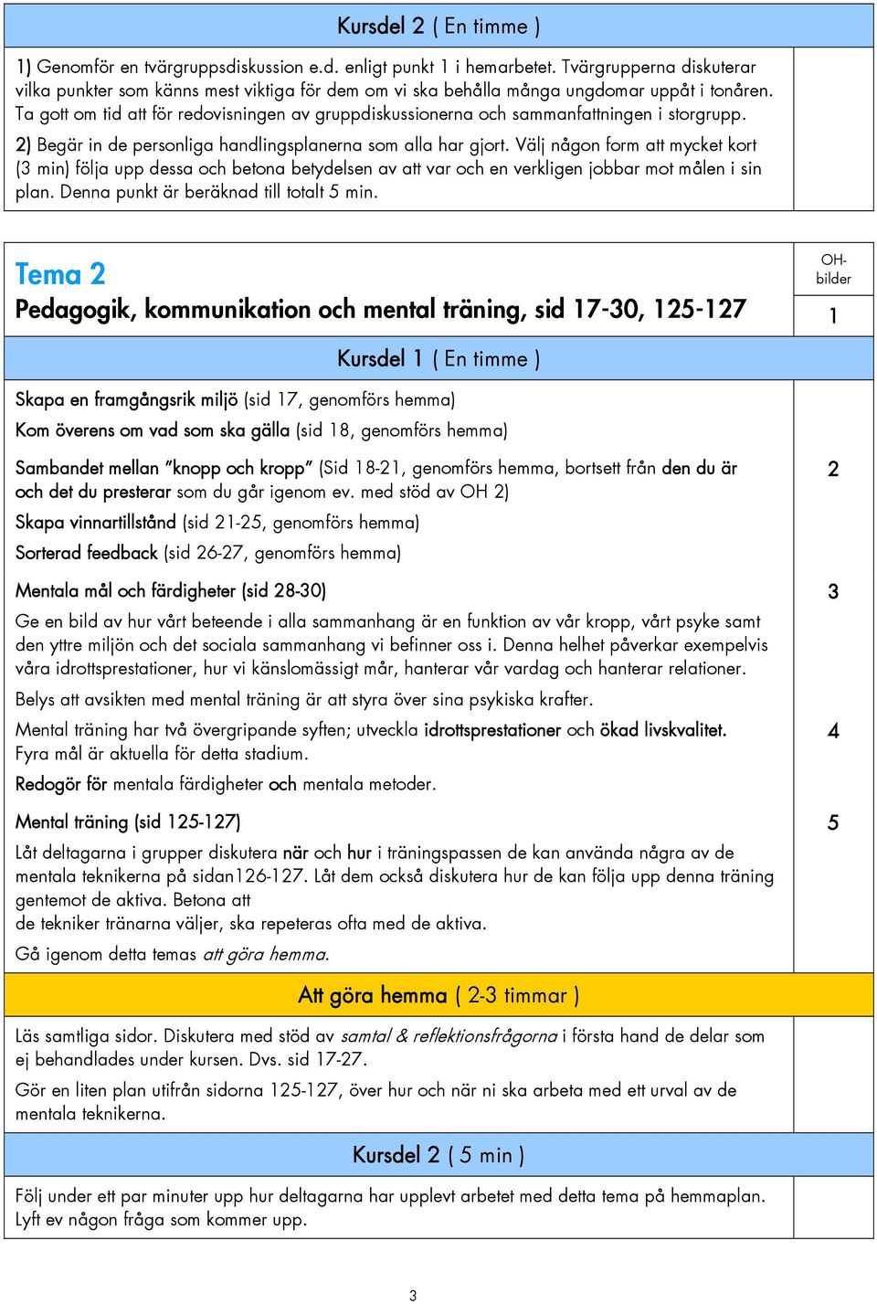 Ta gott om tid att för redovisningen av gruppdiskussionerna och sammanfattningen i storgrupp. 2) Begär in de personliga handlingsplanerna som alla har gjort.