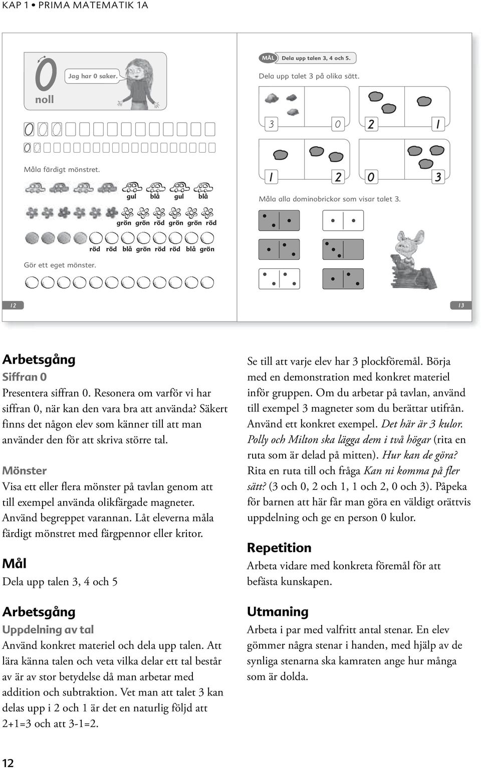 Säkert finns det någon elev som känner till att man använder den för att skriva större tal. Mönster Visa ett eller flera mönster på tavlan genom att till exempel använda olikfärgade magneter.