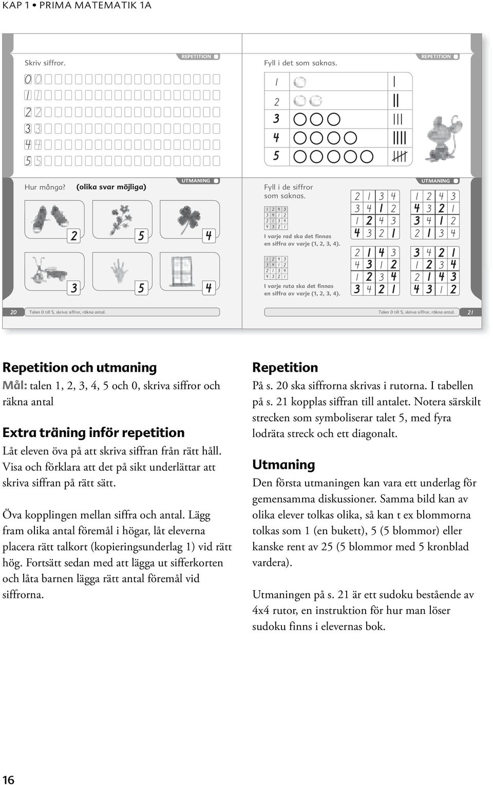 Repetition och utmaning Mål: talen,,,, 5 och 0, skriva siffror och räkna antal Extra träning inför repetition Låt eleven öva på att skriva siffran från rätt håll.