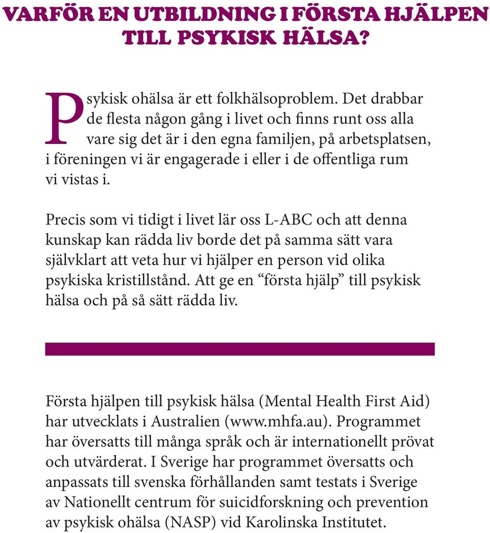 Precis som vi tidigt i livet lär oss L-ABC och att denna kunskap kan rädda liv borde det på samma sätt vara självklart att veta hur vi hjälper en person vid olika psykiska kristillstånd.