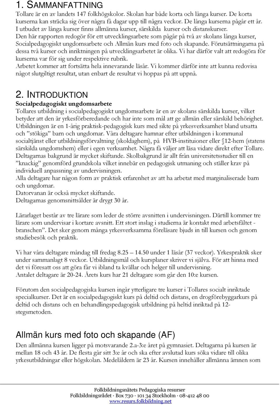 Den här rapporten redogör för ett utvecklingsarbete som pågår på två av skolans långa kurser, Socialpedagogiskt ungdomsarbete och Allmän kurs med foto och skapande.