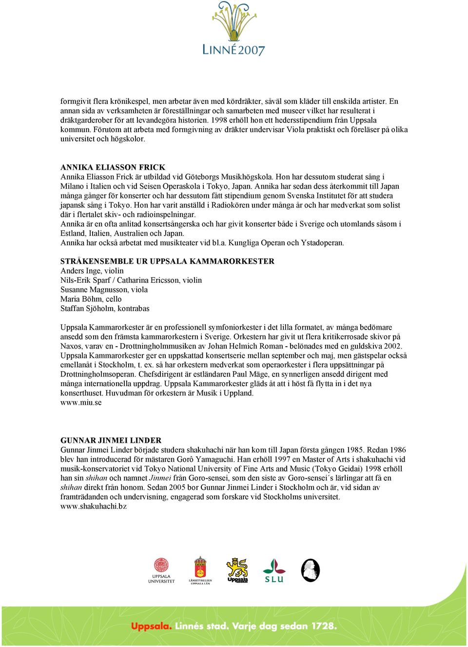 1998 erhöll hon ett hedersstipendium från Uppsala kommun. Förutom att arbeta med formgivning av dräkter undervisar Viola praktiskt och föreläser på olika universitet och högskolor.