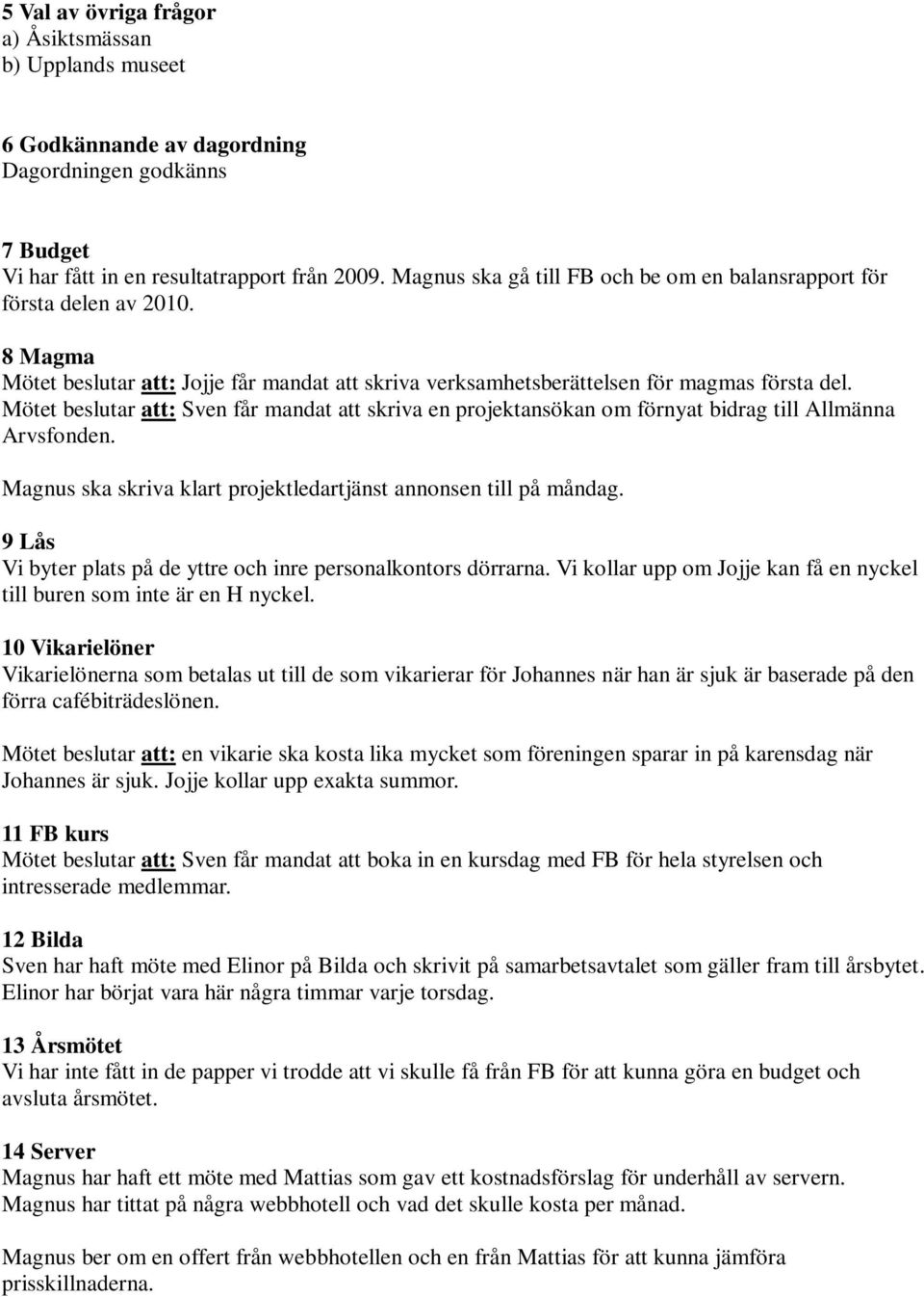 Mötet beslutar att: Sven får mandat att skriva en projektansökan om förnyat bidrag till Allmänna Arvsfonden. Magnus ska skriva klart projektledartjänst annonsen till på måndag.