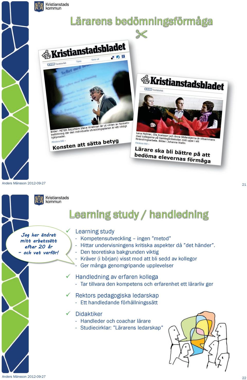 - Den teoretiska bakgrunden viktig - Kräver (i början) visst mod att bli sedd av kollegor - Ger många genomgripande upplevelser Handledning av