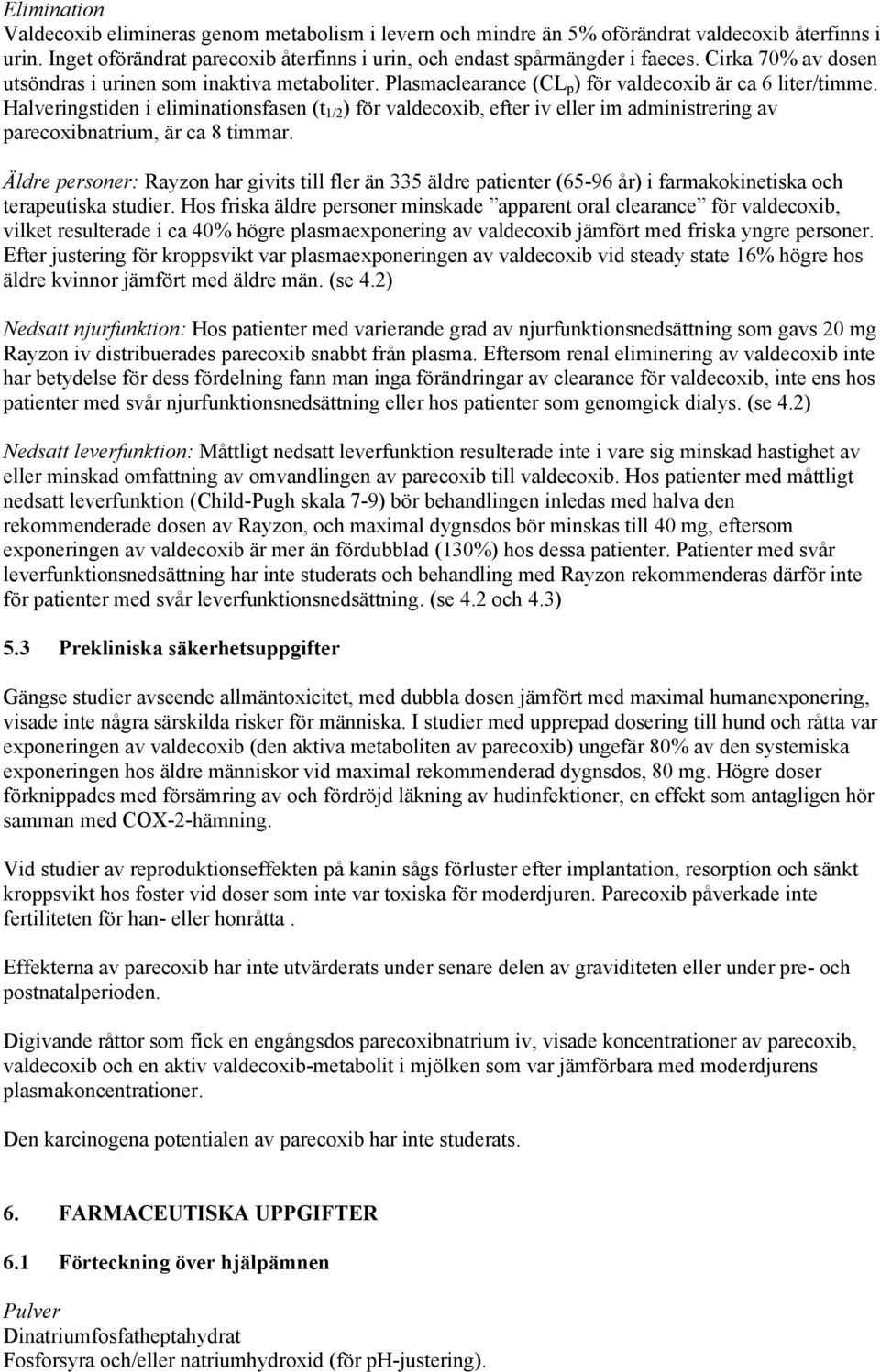 Halveringstiden i eliminationsfasen (t 1/2 ) för valdecoxib, efter iv eller im administrering av parecoxibnatrium, är ca 8 timmar.