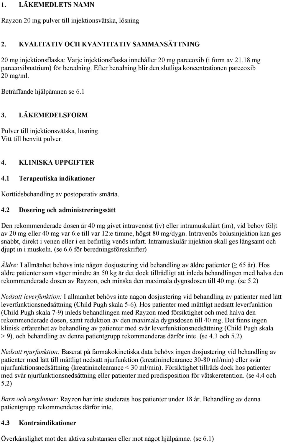 Efter beredning blir den slutliga koncentrationen parecoxib 20 mg/ml. Beträffande hjälpämnen se 6.1 3. LÄKEMEDELSFORM Pulver till injektionsvätska, lösning. Vitt till benvitt pulver. 4.