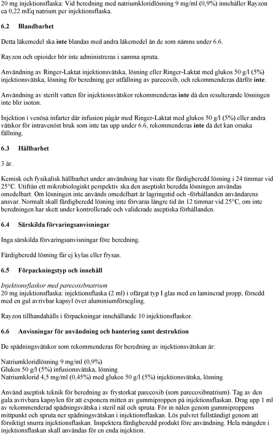 Användning av Ringer-Laktat injektionsvätska, lösning eller Ringer-Laktat med glukos 50 g/l (5%) injektionsvätska, lösning för beredning ger utfällning av parecoxib, och rekommenderas därför inte.