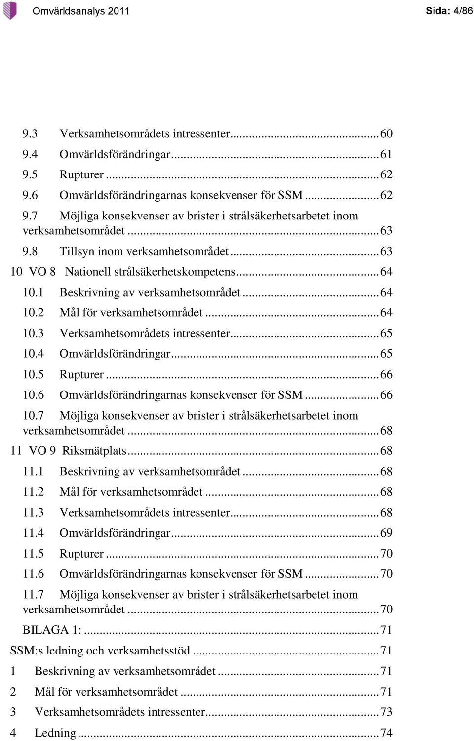 .. 63 10 VO 8 Nationell strålsäkerhetskompetens... 64 10.1 Beskrivning av verksamhetsområdet... 64 10.2 Mål för verksamhetsområdet... 64 10.3 Verksamhetsområdets intressenter... 65 10.