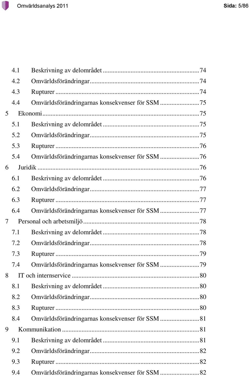 3 Rupturer... 77 6.4 Omvärldsförändringarnas konsekvenser för SSM... 77 7 Personal och arbetsmiljö... 78 7.1 Beskrivning av delområdet... 78 7.2 Omvärldsförändringar... 78 7.3 Rupturer... 79 7.