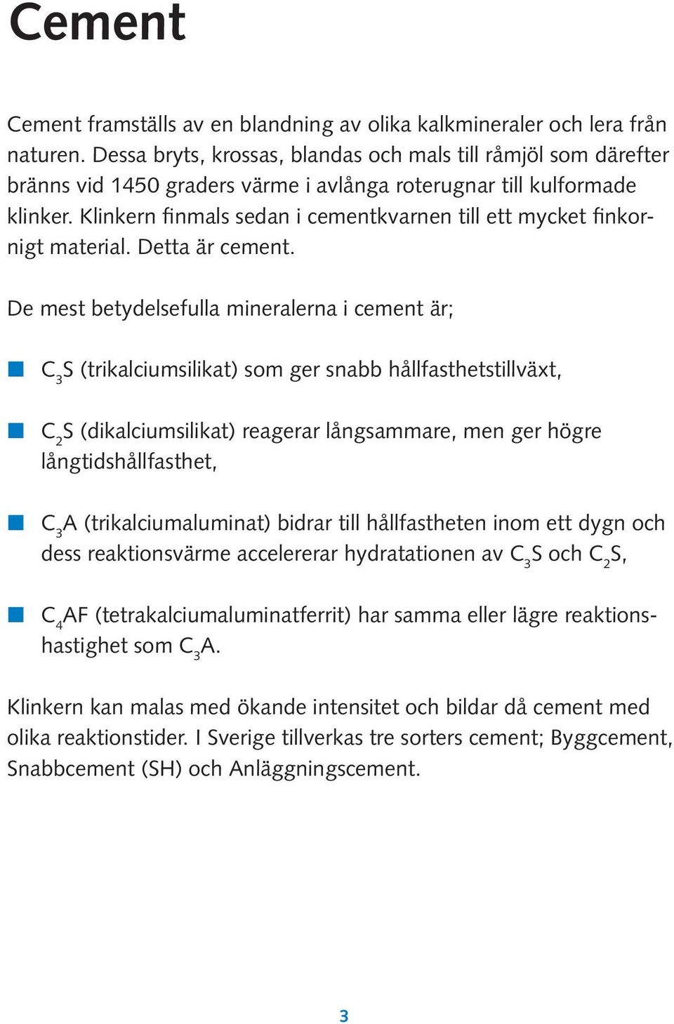 Klinkern finmals sedan i cementkvarnen till ett mycket finkornigt material. Detta är cement.