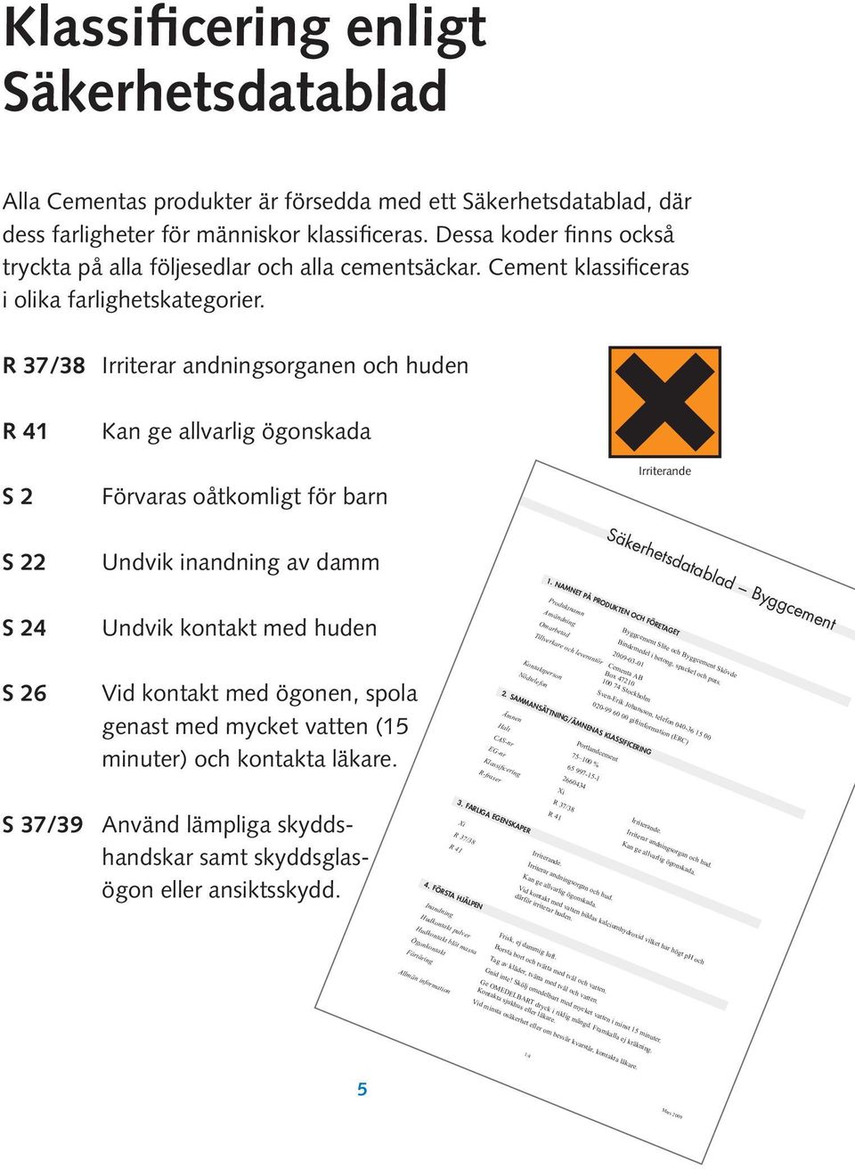 R 37/38 Irriterar andningsorganen och huden R 41 S 2 Kan ge allvarlig ögonskada Förvaras oåtkomligt för barn Irriterande Säkerhetsdatablad Byggcement S 22 Undvik inandning av damm 1.