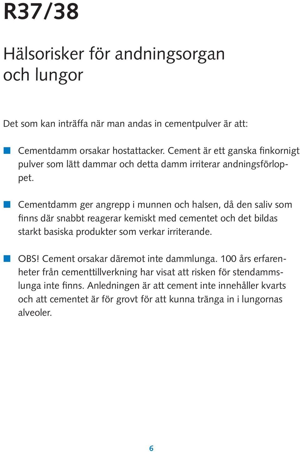 j Cementdamm ger angrepp i munnen och halsen, då den saliv som finns där snabbt reagerar kemiskt med cementet och det bildas starkt basiska produkter som verkar