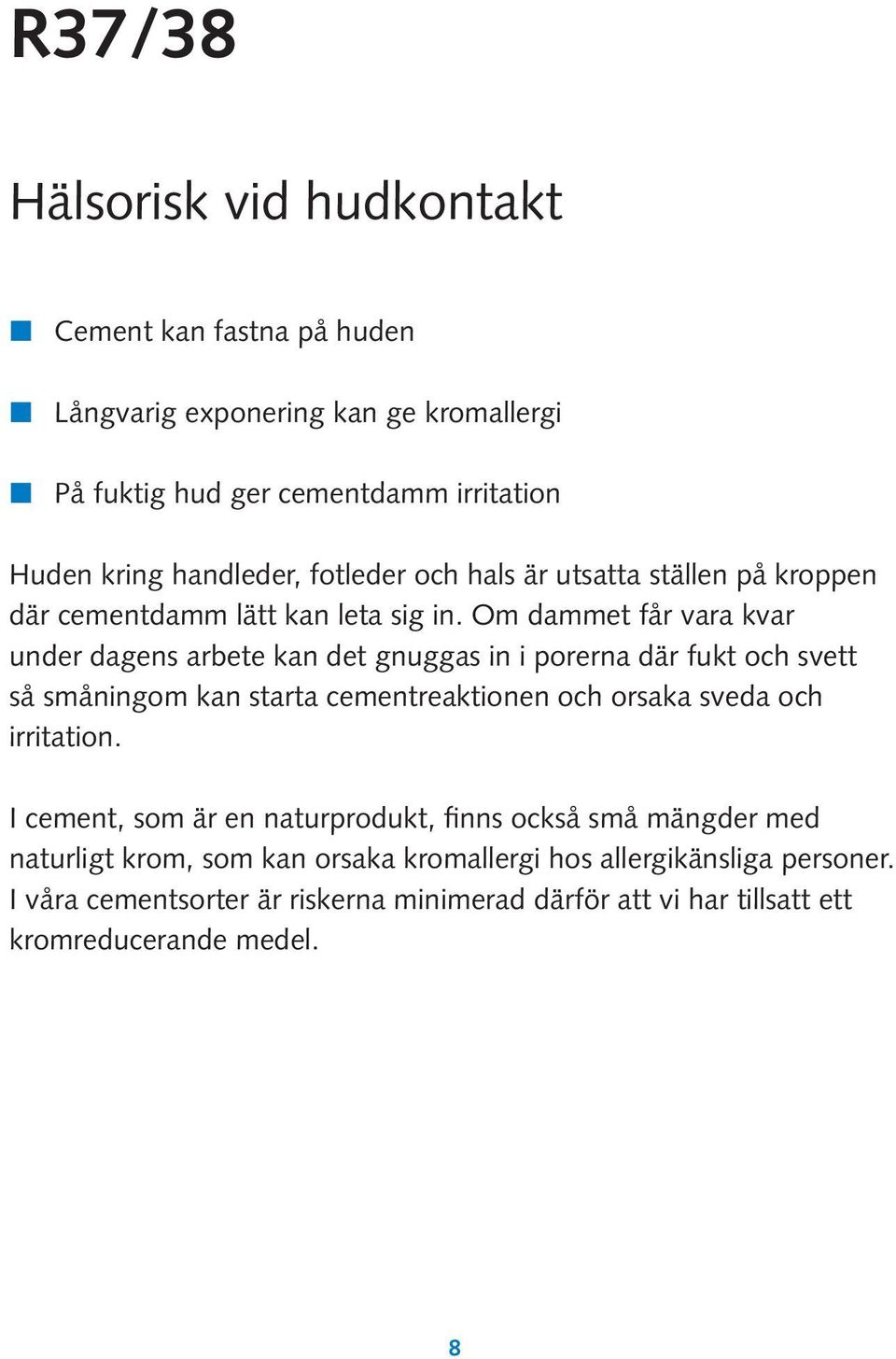 Om dammet får vara kvar under dagens arbete kan det gnuggas in i porerna där fukt och svett så småningom kan starta cementreaktionen och orsaka sveda och