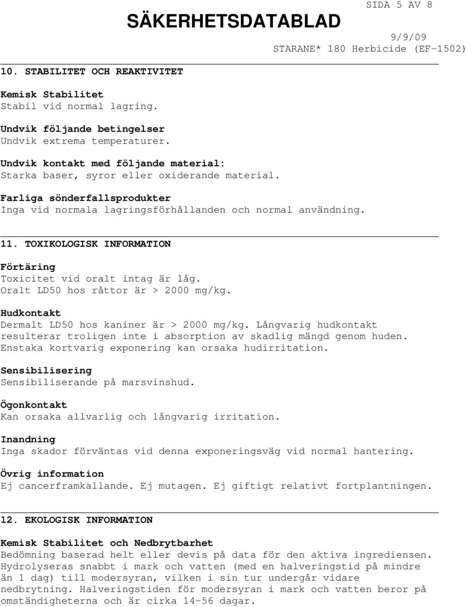 TOXIKOLOGISK INFORMATION Förtäring Toxicitet vid oralt intag är låg. Oralt LD50 hos råttor är > 2000 mg/kg. Hudkontakt Dermalt LD50 hos kaniner är > 2000 mg/kg.