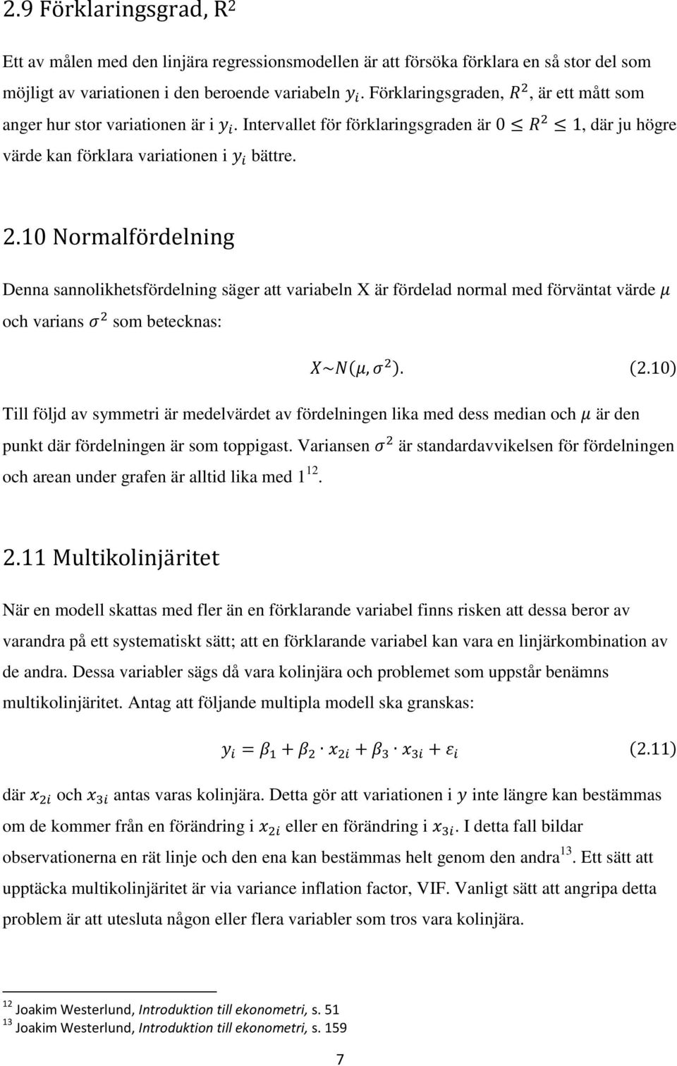 10 Normalfördelning Denna sannolikhetsfördelning säger att variabeln X är fördelad normal med förväntat värde och varians som betecknas: Till följd av symmetri är medelvärdet av fördelningen lika med