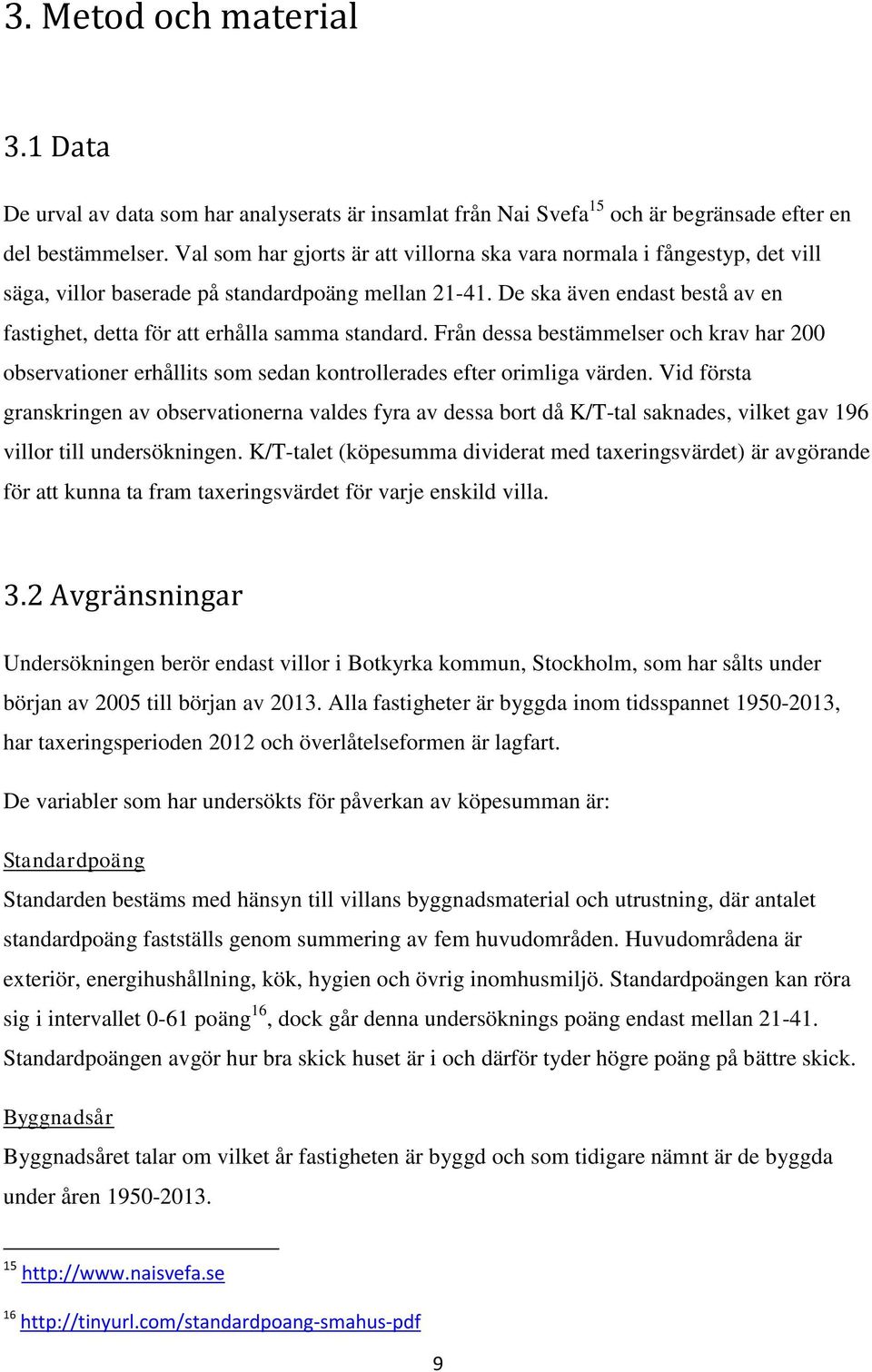 De ska även endast bestå av en fastighet, detta för att erhålla samma standard. Från dessa bestämmelser och krav har 200 observationer erhållits som sedan kontrollerades efter orimliga värden.