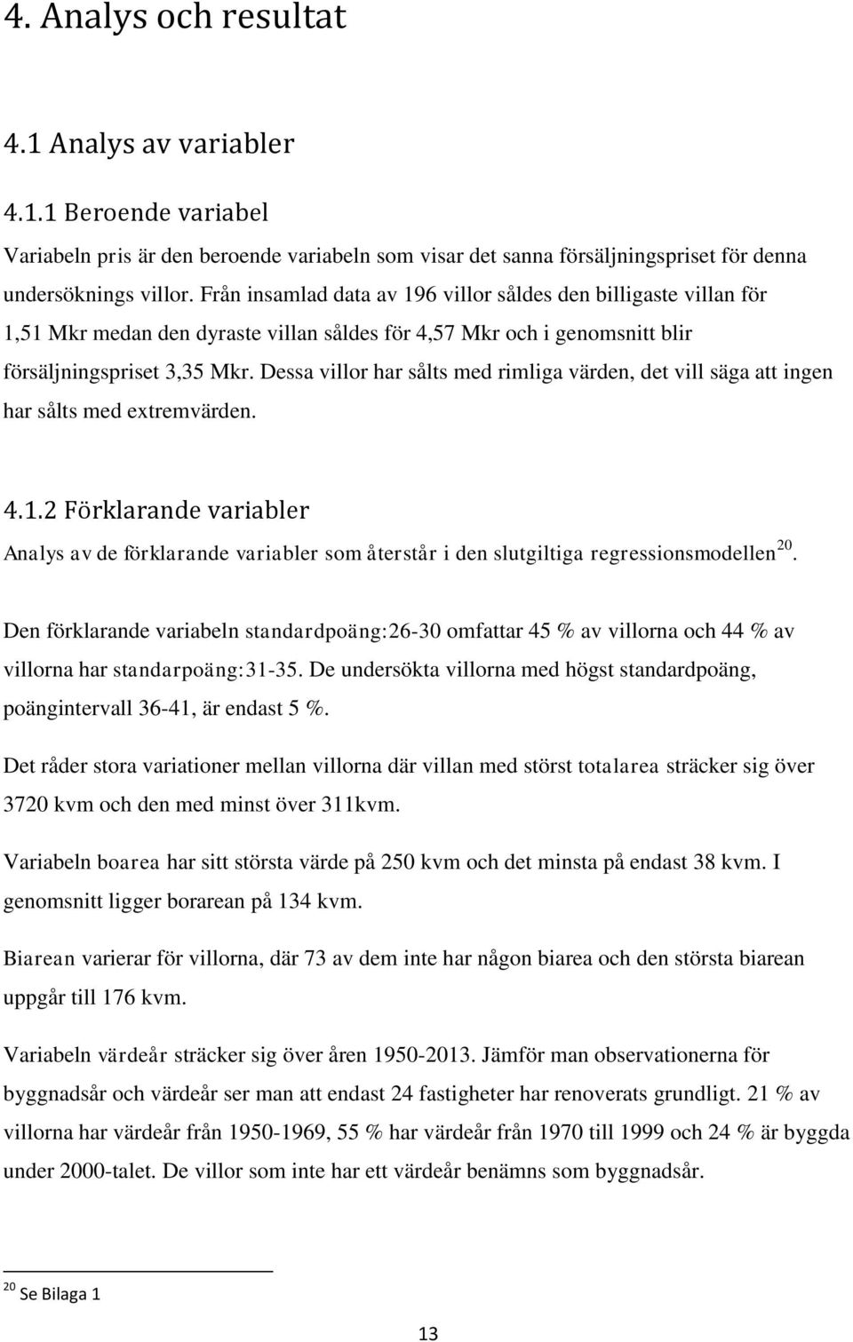 Dessa villor har sålts med rimliga värden, det vill säga att ingen har sålts med extremvärden. 4.1.