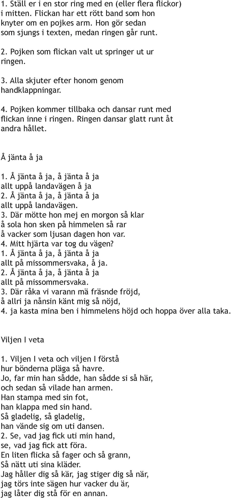 Ringen dansar glatt runt åt andra hållet. Å jänta å ja 1. Å jänta å ja, å jänta å ja allt uppå landavägen å ja 2. Å jänta å ja, å jänta å ja allt uppå landavägen. 3.