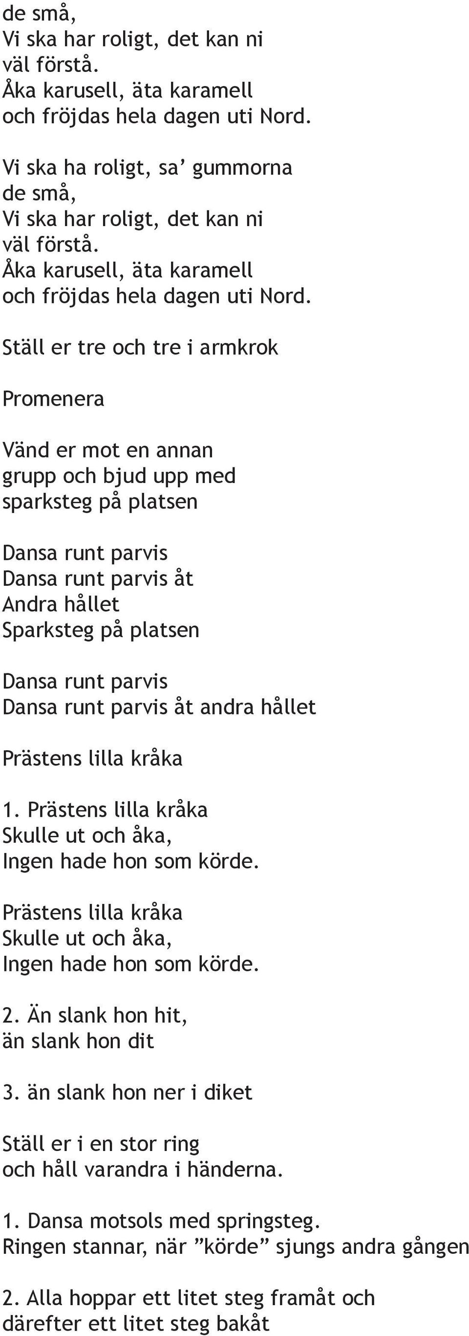 Ställ er tre och tre i armkrok Promenera Vänd er mot en annan grupp och bjud upp med sparksteg på platsen Dansa runt parvis Dansa runt parvis åt Andra hållet Sparksteg på platsen Dansa runt parvis