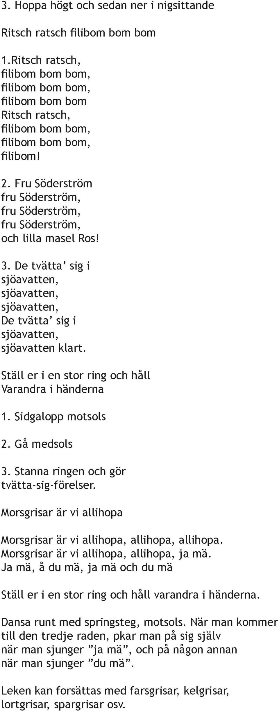 Ställ er i en stor ring och håll Varandra i händerna 1. Sidgalopp motsols 2. Gå medsols 3. Stanna ringen och gör tvätta-sig-förelser.