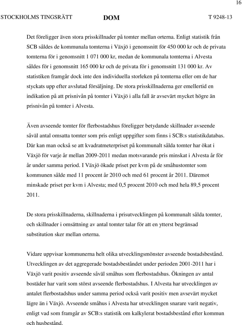 genomsnitt 165 000 kr och de privata för i genomsnitt 131 000 kr. Av statistiken framgår dock inte den individuella storleken på tomterna eller om de har styckats upp efter avslutad försäljning.