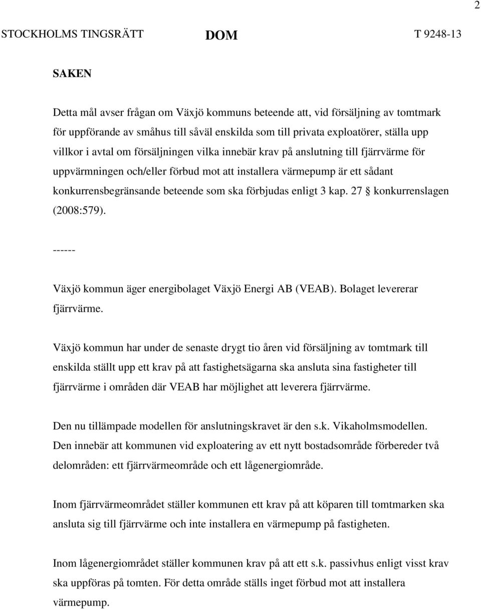 kap. 27 konkurrenslagen (2008:579). ------ Växjö kommun äger energibolaget Växjö Energi AB (VEAB). Bolaget levererar fjärrvärme.