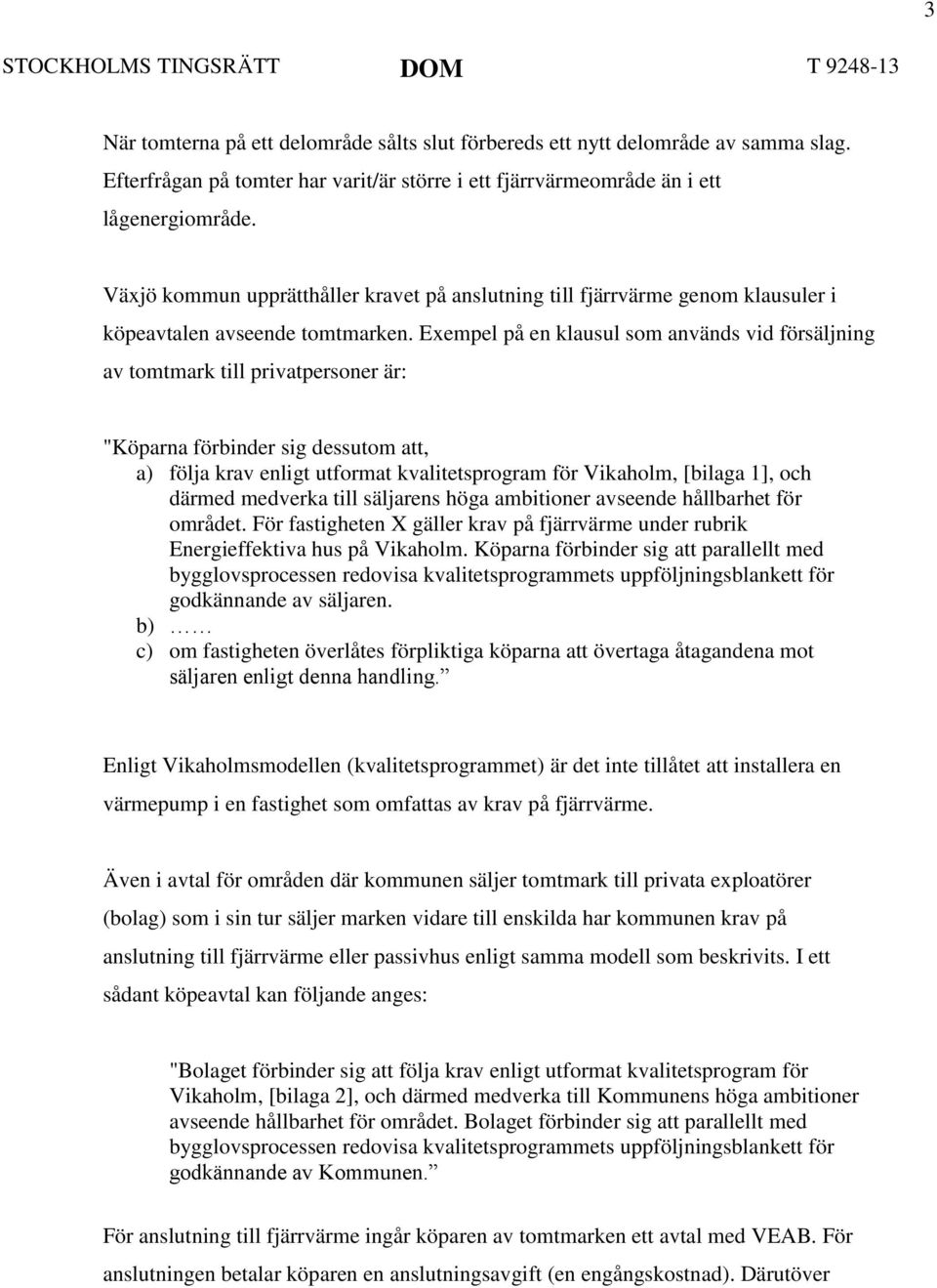 Exempel på en klausul som används vid försäljning av tomtmark till privatpersoner är: "Köparna förbinder sig dessutom att, a) följa krav enligt utformat kvalitetsprogram för Vikaholm, [bilaga 1], och