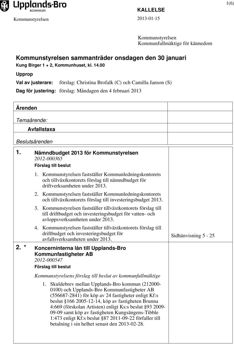 Nämndbudget 2013 för Kommunstyrelsen 2012-000365 1. Kommunstyrelsen fastställer Kommunledningskontorets och tillväxtkontorets förslag till nämndbudget för driftverksamheten under 2013. 2. Kommunstyrelsen fastställer Kommunledningskontorets och tillväxtkontorets förslag till investeringsbudget 2013.