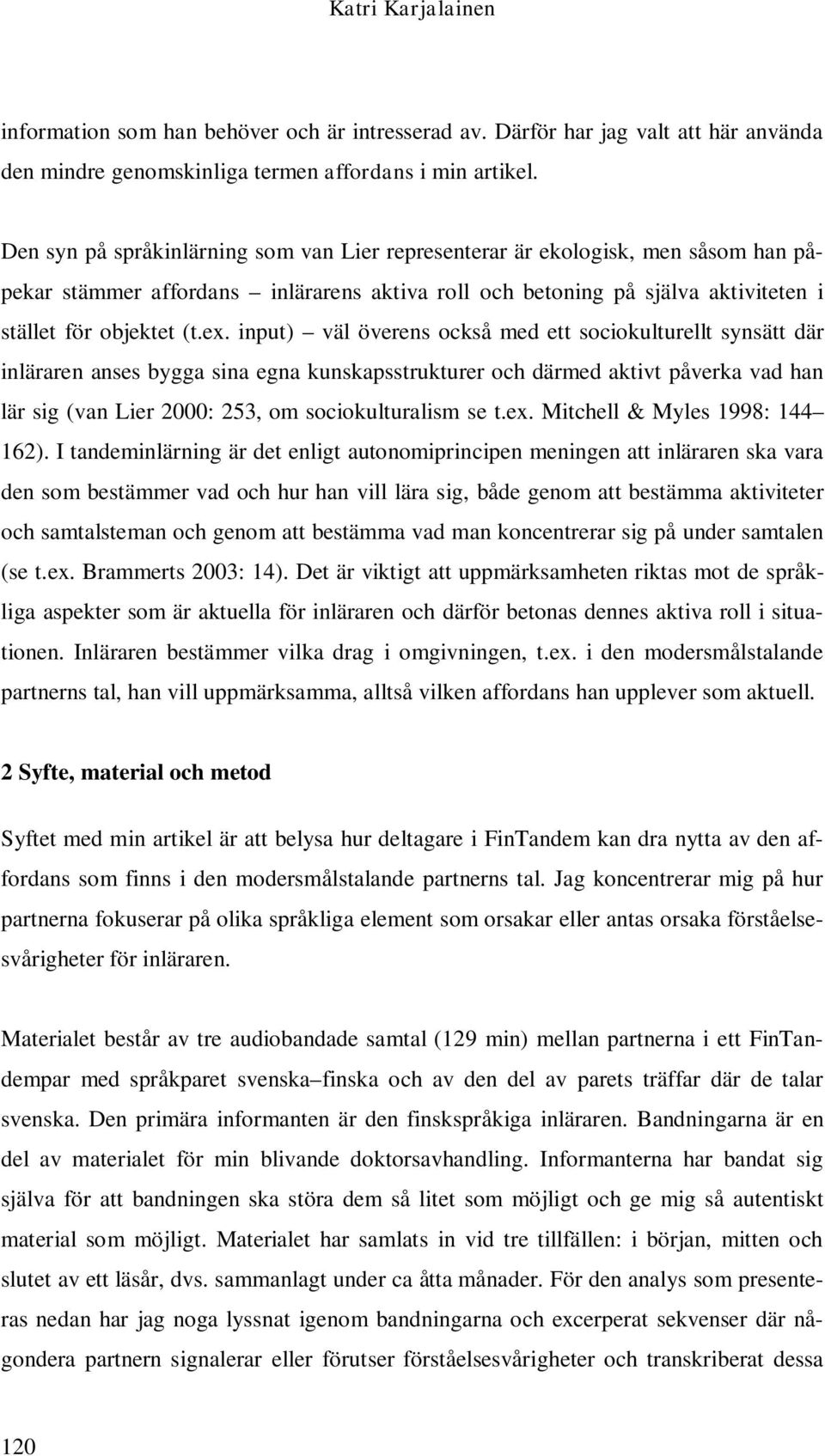 input) väl överens också med ett sociokulturellt synsätt där inläraren anses bygga sina egna kunskapsstrukturer och därmed aktivt påverka vad han lär sig (van Lier 2000: 253, om sociokulturalism se t.