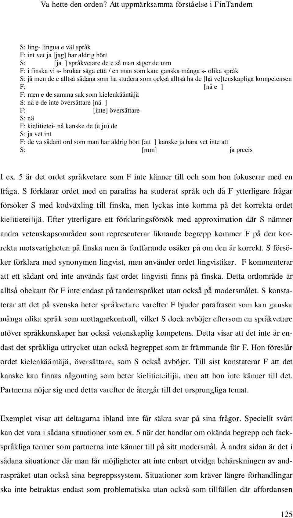 kan: ganska många s- olika språk S: jå men de e alltså sådana som ha studera som också alltså ha de [hä ve]tenskapliga kompetensen F: [nå e ] F: men e de samma sak som kielenkääntäjä S: nå e de inte