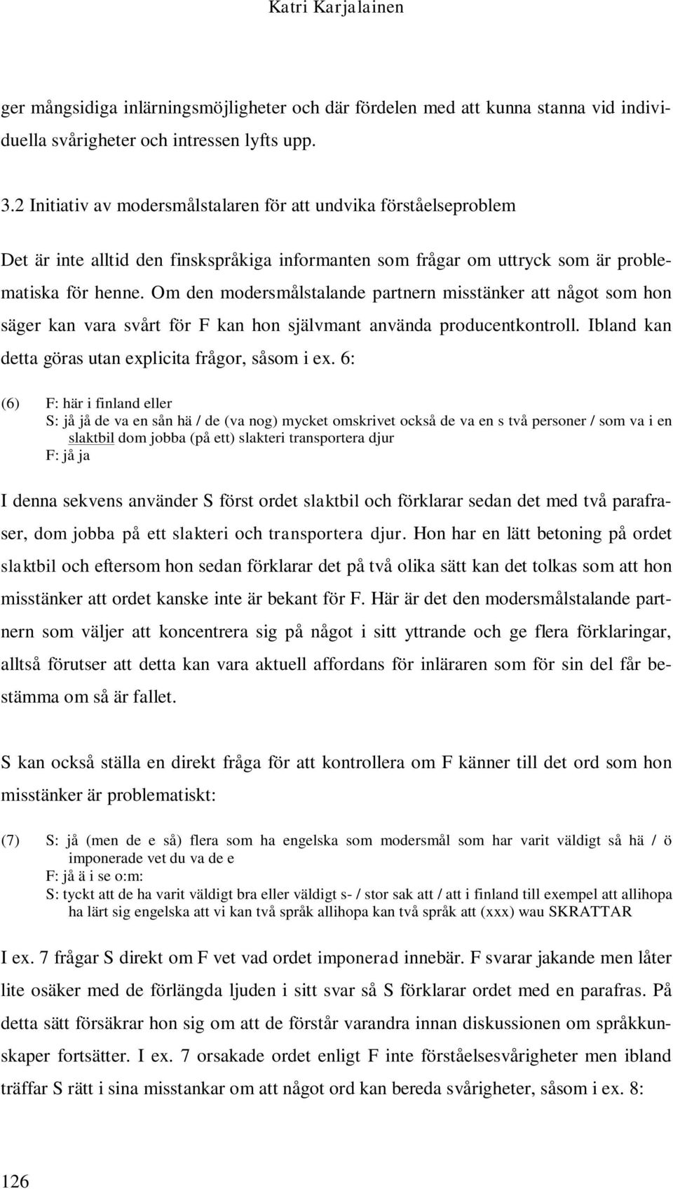 Om den modersmålstalande partnern misstänker att något som hon säger kan vara svårt för F kan hon självmant använda producentkontroll. Ibland kan detta göras utan explicita frågor, såsom i ex.