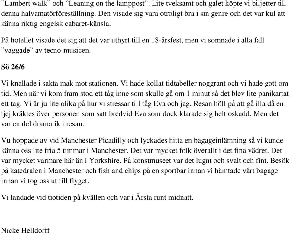 På hotellet visade det sig att det var uthyrt till en 18-årsfest, men vi somnade i alla fall vaggade av tecno-musicen. Sö 26/6 Vi knallade i sakta mak mot stationen.