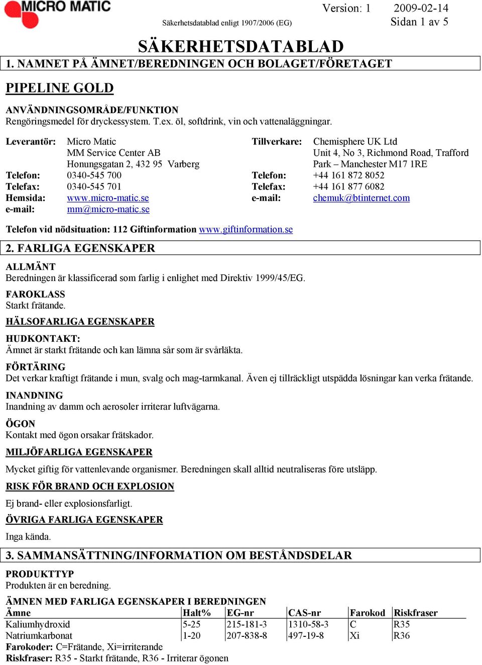 Leverantör: Micro Matic Tillverkare: Chemisphere UK Ltd MM Service Center AB Unit 4, No 3, Richmond Road, Trafford Honungsgatan 2, 432 95 Varberg Park Manchester M17 1RE Telefon: 0340-545 700