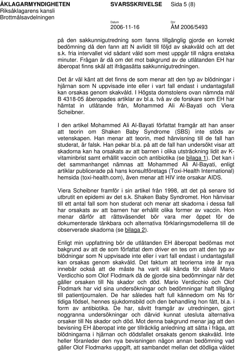 Det är väl känt att det finns de som menar att den typ av blödningar i hjärnan som N uppvisade inte eller i vart fall endast i undantagsfall kan orsakas genom skakvåld.