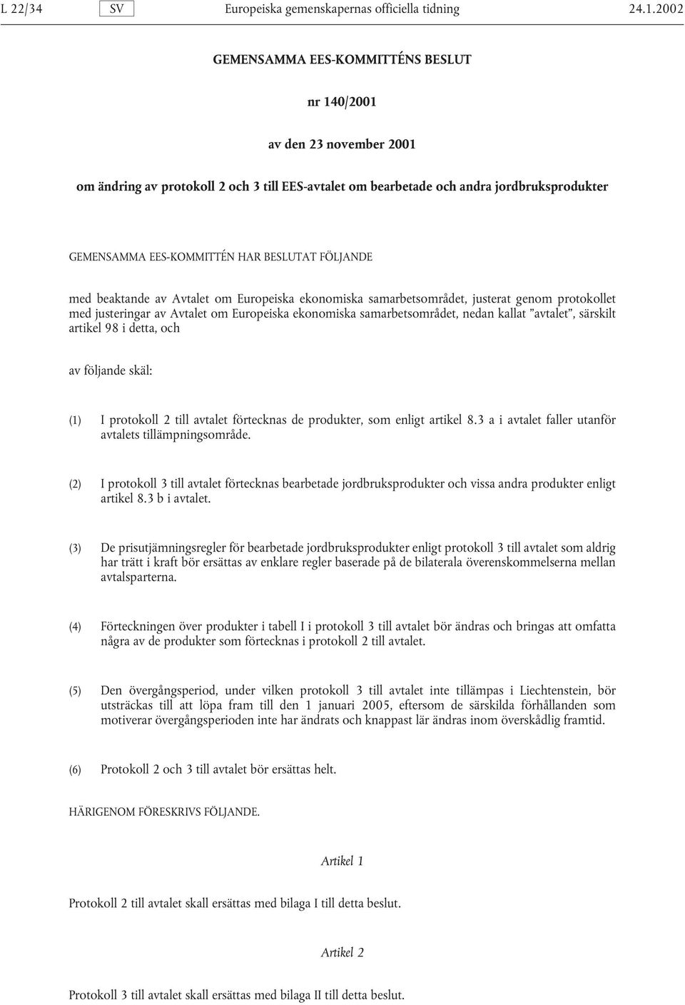 BESLUTAT FÖLJANDE med beaktande av Avtalet om Europeiska ekonomiska samarbetsområdet, justerat genom protokollet med justeringar av Avtalet om Europeiska ekonomiska samarbetsområdet, nedan kallat