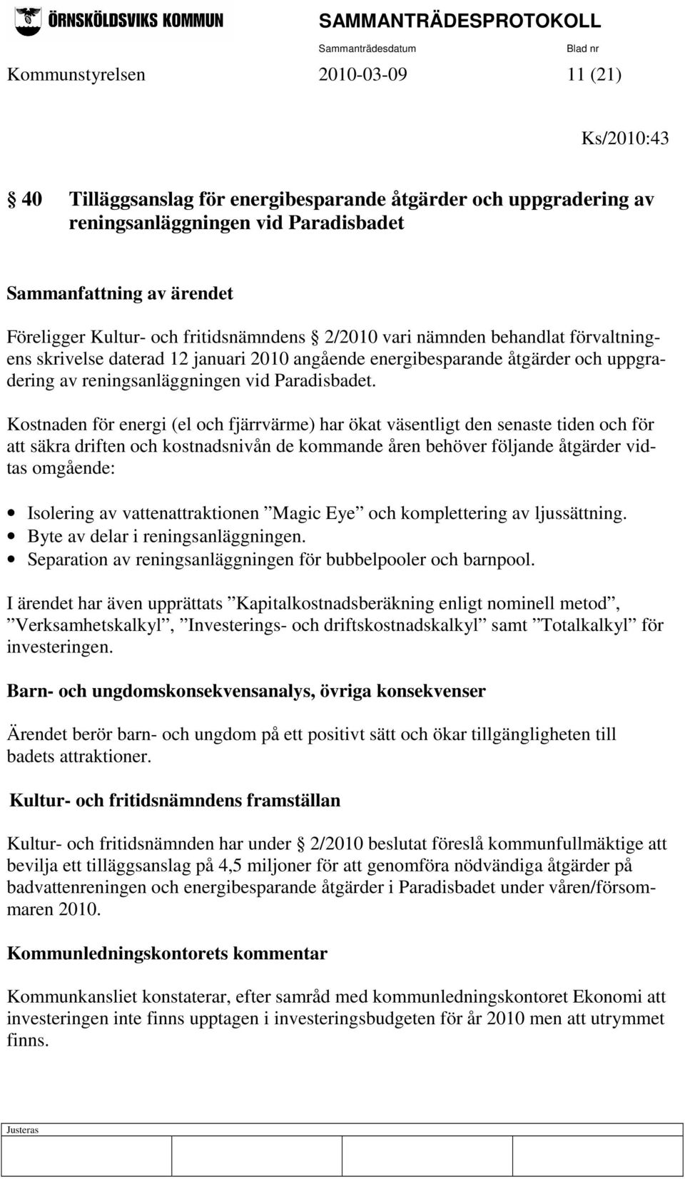 Kostnaden för energi (el och fjärrvärme) har ökat väsentligt den senaste tiden och för att säkra driften och kostnadsnivån de kommande åren behöver följande åtgärder vidtas omgående: Isolering av