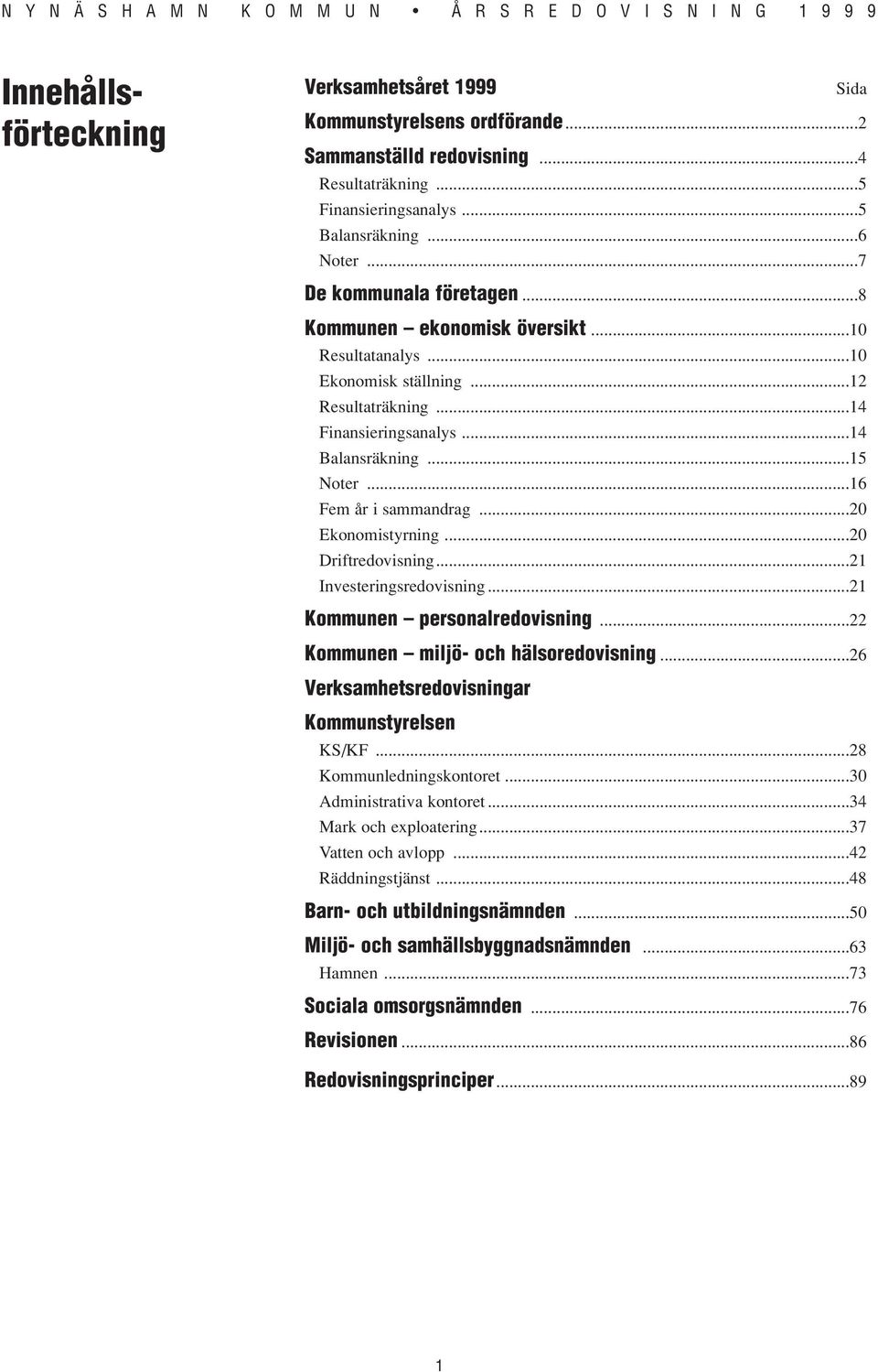 ..16 Fem år i sammandrag...20 Ekonomistyrning...20 Driftredovisning...21 Investeringsredovisning...21 Kommunen personalredovisning...22 Kommunen miljö- och hälsoredovisning.