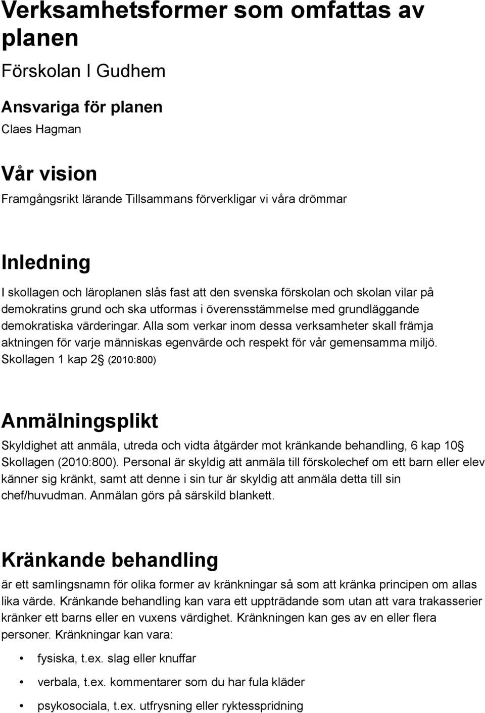 Alla som verkar inom dessa verksamheter skall främja aktningen för varje människas egenvärde och respekt för vår gemensamma miljö.