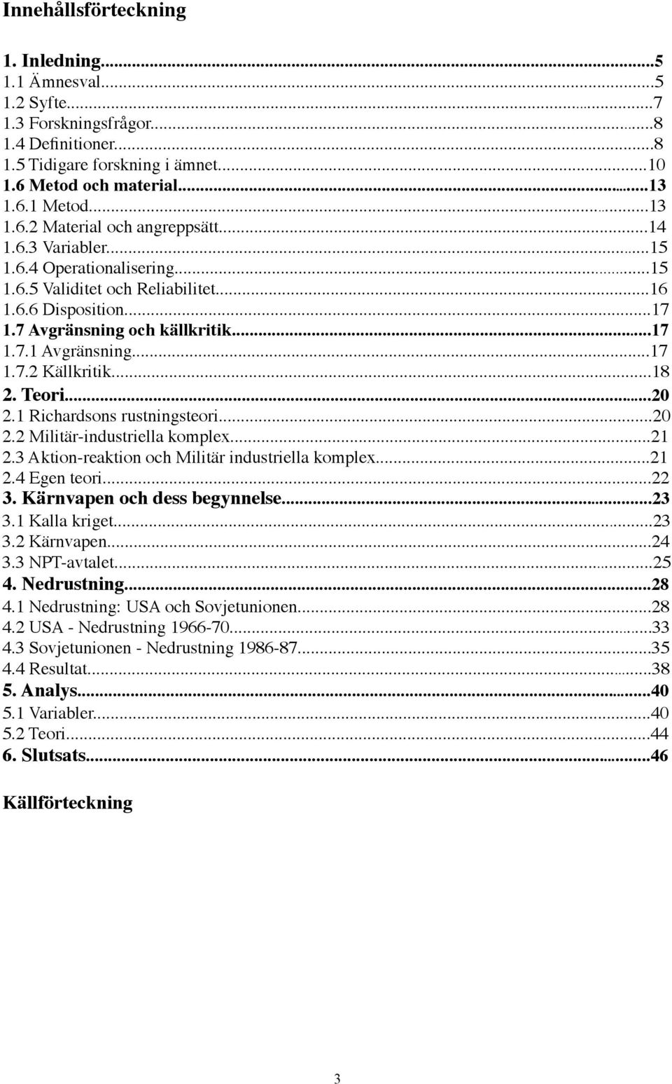 Teori...20 2.1 Richardsons rustningsteori...20 2.2 Militär-industriella komplex...21 2.3 Aktion-reaktion och Militär industriella komplex...21 2.4 Egen teori...22 3. Kärnvapen och dess begynnelse.