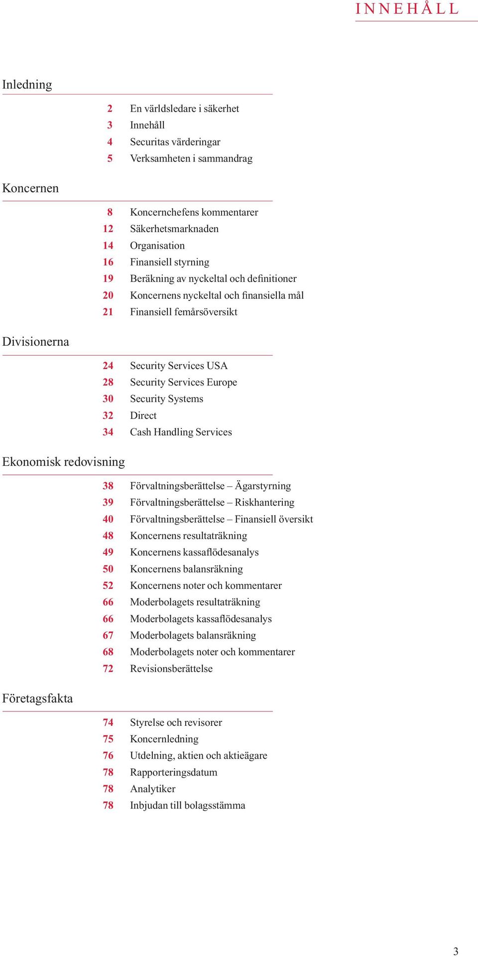 Europe 30 Security Systems 32 Direct 34 Cash Handling Services Ekonomisk redovisning 38 Förvaltningsberättelse Ägarstyrning 39 Förvaltningsberättelse Riskhantering 40 Förvaltningsberättelse