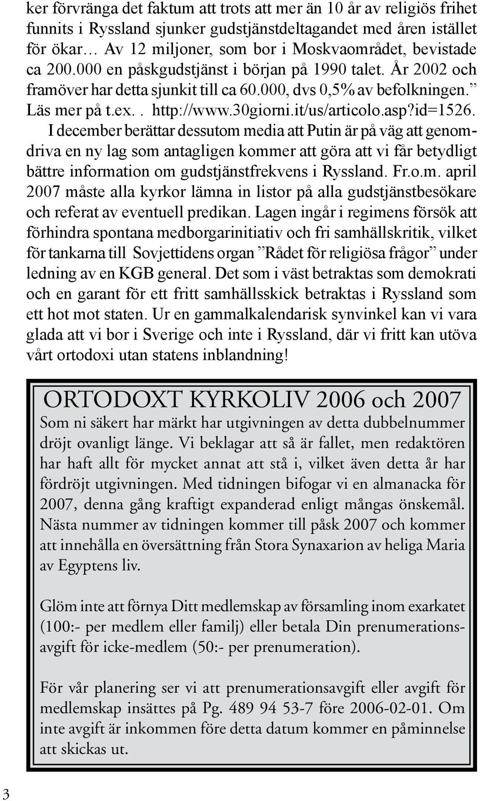 I december berättar dessutom media att Putin är på väg att genomdriva en ny lag som antagligen kommer att göra att vi får betydligt bättre information om gudstjänstfrekvens i Ryssland. Fr.o.m. april 2007 måste alla kyrkor lämna in listor på alla gudstjänstbesökare och referat av eventuell predikan.