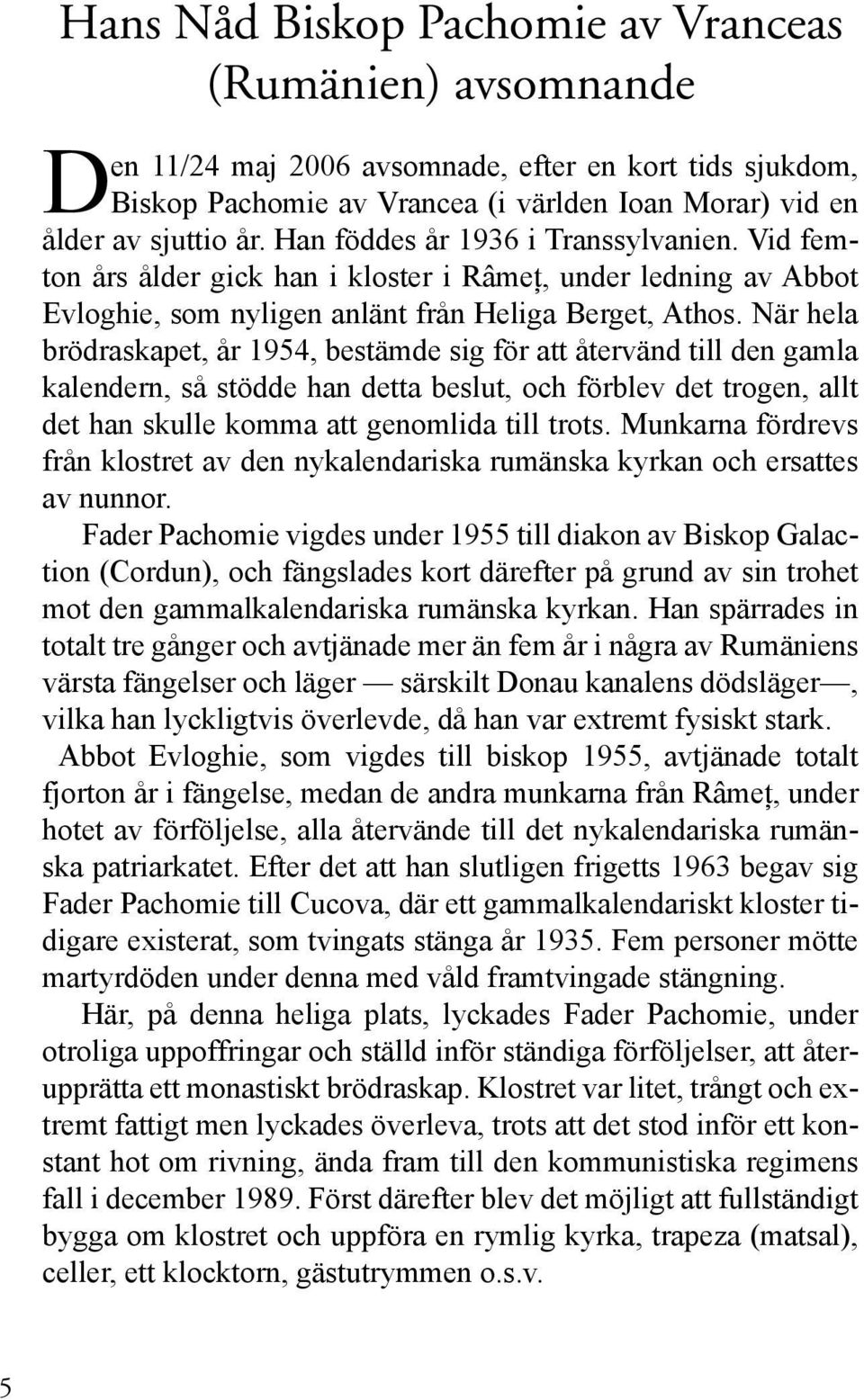 När hela brödraskapet, år 1954, bestämde sig för att återvänd till den gamla kalendern, så stödde han detta beslut, och förblev det trogen, allt det han skulle komma att genomlida till trots.