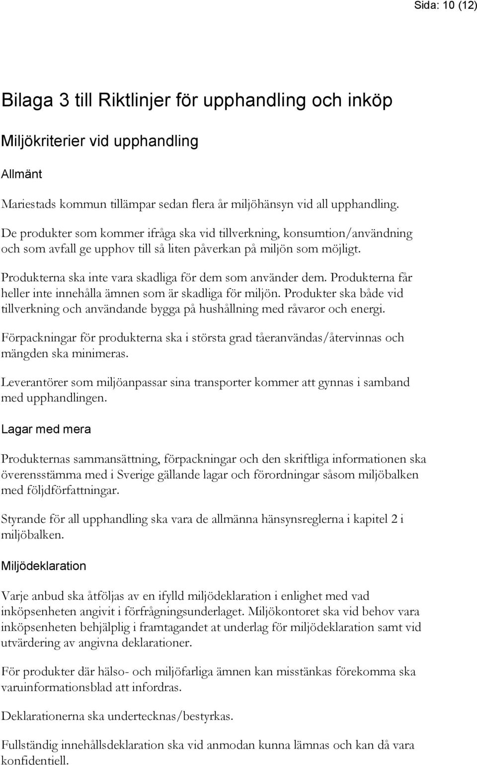 Produkterna ska inte vara skadliga för dem som använder dem. Produkterna får heller inte innehålla ämnen som är skadliga för miljön.