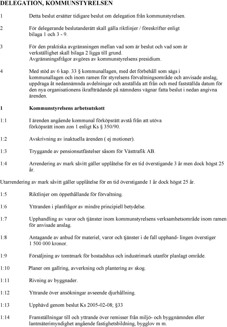 33 kommunallagen, med det förbehåll som sägs i kommunallagen och inom ramen för styrelsens förvaltningsområde och anvisade anslag, uppdraga åt nedannämnda avdelningar och anställda att från och med