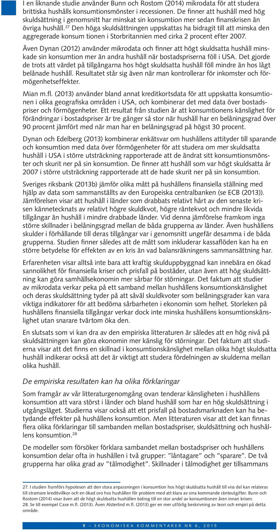 27 Den höga skuldsättningen uppskattas ha bidragit till att minska den aggregerade konsum tionen i Storbritannien med cirka 2 procent efter 2007.